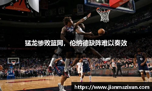 猛龙惨败篮网，伦纳德缺阵难以奏效