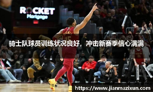 骑士队球员训练状况良好，冲击新赛季信心满满