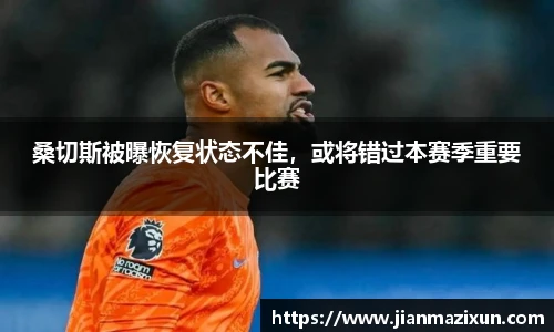 桑切斯被曝恢复状态不佳，或将错过本赛季重要比赛