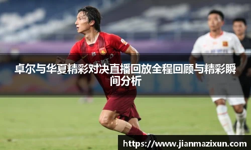 卓尔与华夏精彩对决直播回放全程回顾与精彩瞬间分析