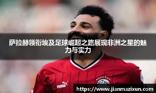 萨拉赫领衔埃及足球崛起之路展现非洲之星的魅力与实力